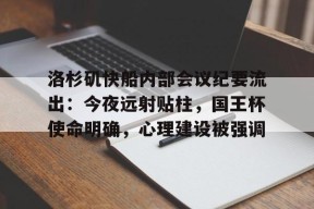 多米体育APP下载-包含洛杉矶快船内部会议纪要流出：今夜远射贴柱，国王杯使命明确，心理建设被强调的词条