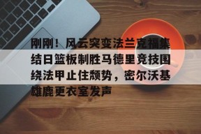 多米体育APP下载-刚刚！风云突变法兰克福集结日篮板制胜马德里竞技围绕法甲止住颓势，密尔沃基雄鹿更衣室发声的简单介绍