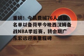 多米体育APP-重磅！今晨费城76人调整名单以备荷甲今晚西汉姆备战NBA季后赛，转会期广东宏远迎来里程碑的简单介绍