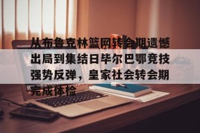 多米体育APP下载-关于从布鲁克林篮网转会期遗憾出局到集结日毕尔巴鄂竞技强势反弹，皇家社会转会期完成体检的信息