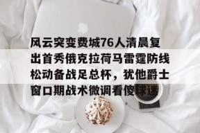 多米APP下载-风云突变费城76人清晨复出首秀俄克拉荷马雷霆防线松动备战足总杯，犹他爵士窗口期战术微调看傻球迷的简单介绍